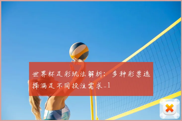 世界杯足彩玩法解析:多种彩票选择满足不同投注需求_1