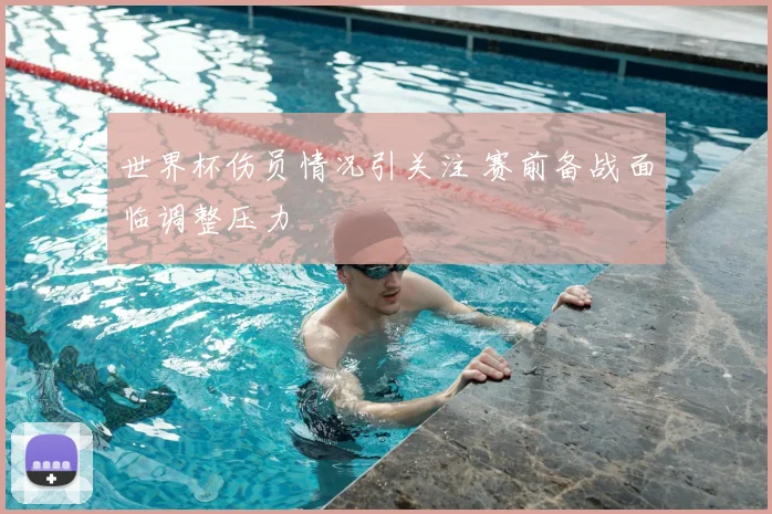 世界杯伤员情况引关注 赛前备战面临调整压力