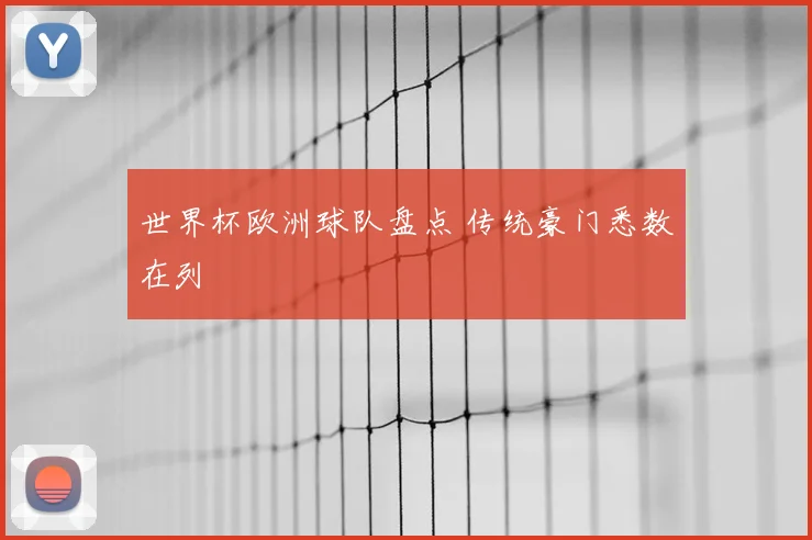 世界杯欧洲球队盘点 传统豪门悉数在列