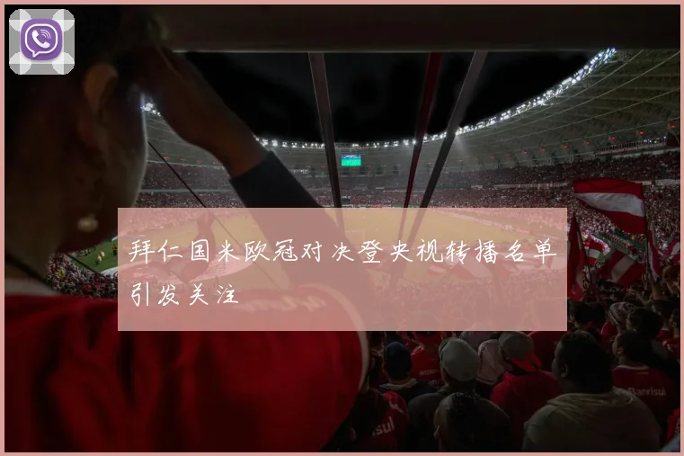 拜仁国米欧冠对决登央视转播名单引发关注