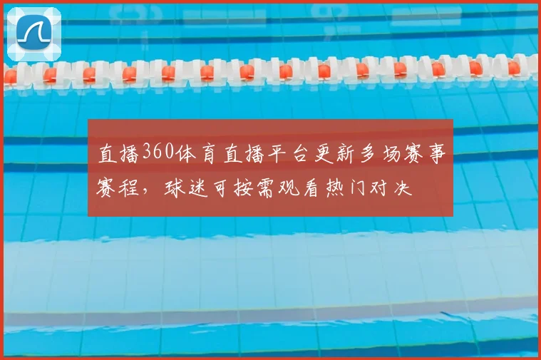 直播360体育直播平台更新多场赛事赛程，球迷可按需观看热门对决