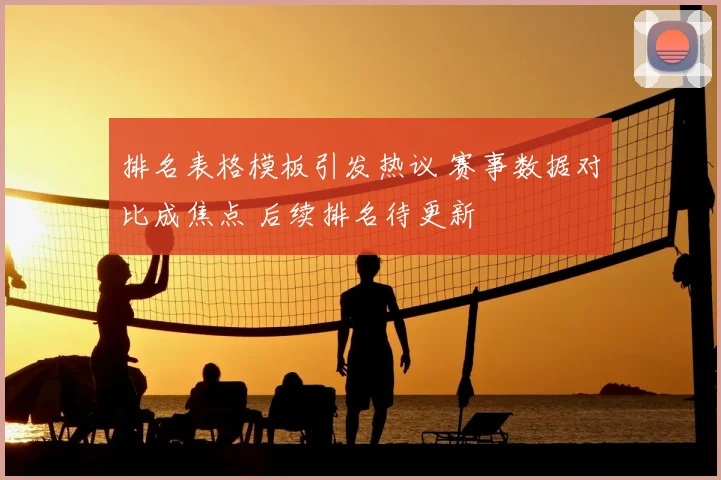 排名表格模板引发热议 赛事数据对比成焦点 后续排名待更新
