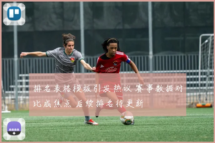 排名表格模板引发热议 赛事数据对比成焦点 后续排名待更新