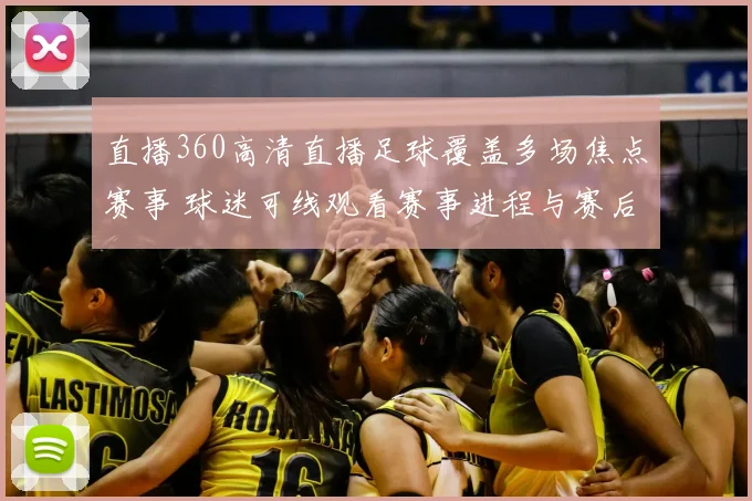 直播360高清直播足球覆盖多场焦点赛事 球迷可线观看赛事进程与赛后回放