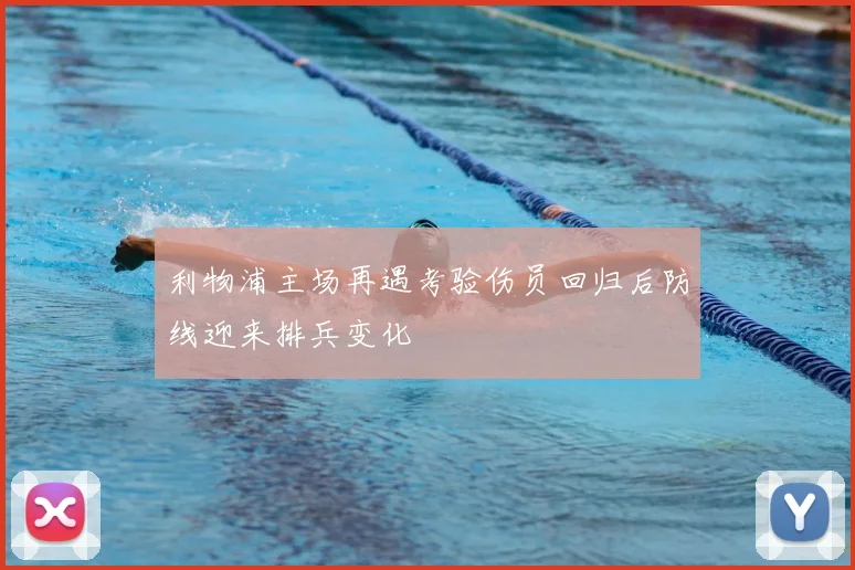 利物浦主场再遇考验伤员回归后防线迎来排兵变化