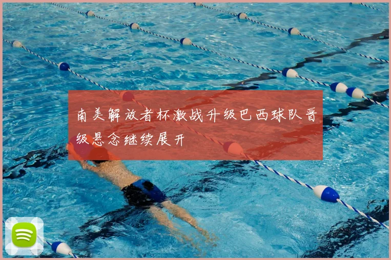 南美解放者杯激战升级巴西球队晋级悬念继续展开