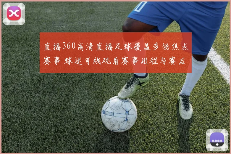 直播360高清直播足球覆盖多场焦点赛事 球迷可线观看赛事进程与赛后回放