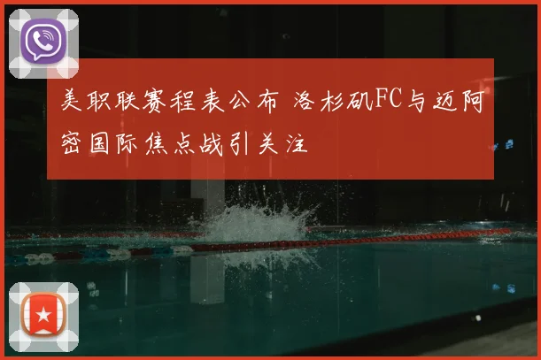 美职联赛程表公布 洛杉矶FC与迈阿密国际焦点战引关注
