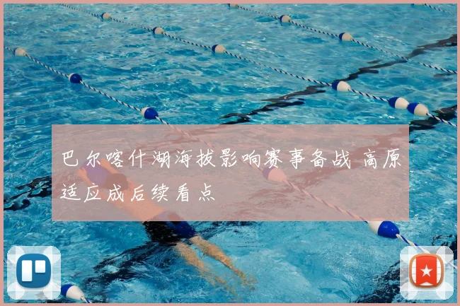 巴尔喀什湖海拔影响赛事备战 高原适应成后续看点